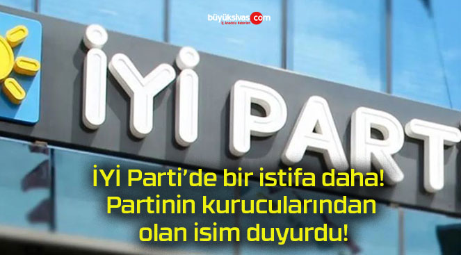 İYİ Parti’de bir istifa daha! Partinin kurucularından olan isim duyurdu!