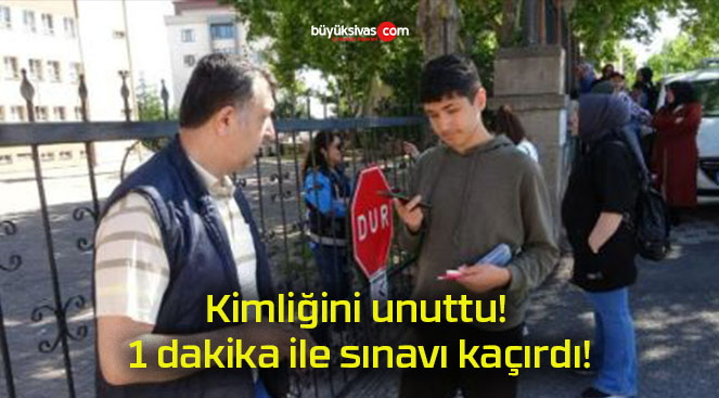 Kimliğini unuttu! 1 dakika ile sınavı kaçırdı!