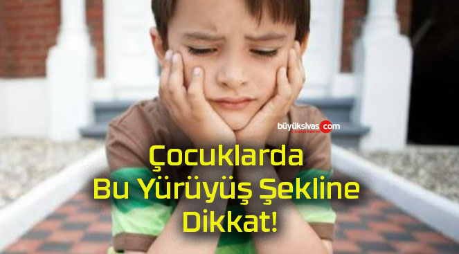 Çocuklarda Bu Yürüyüş Şekline Dikkat!