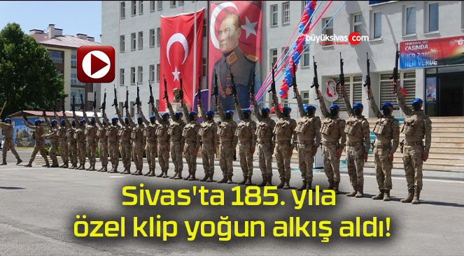 Sivas’ta 185. yıla özel klip yoğun alkış aldı!