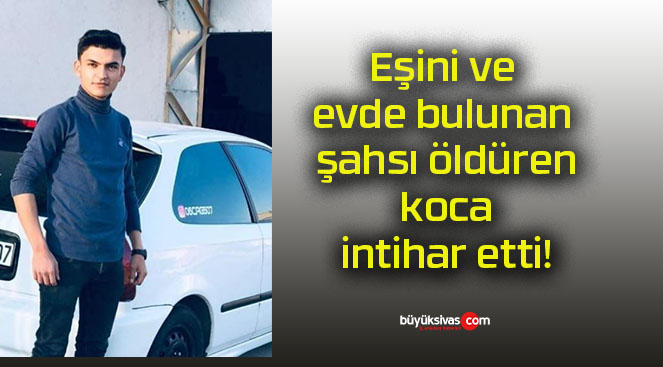 Eşini ve evde bulunan şahsı öldüren koca intihar etti!