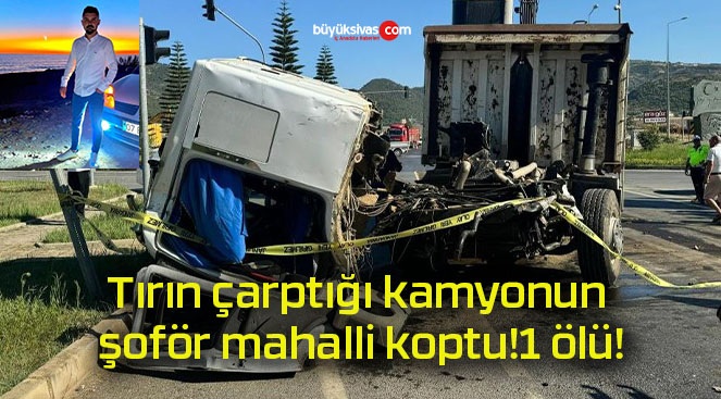 Tırın çarptığı kamyonun şoför mahalli koptu!1 ölü!
