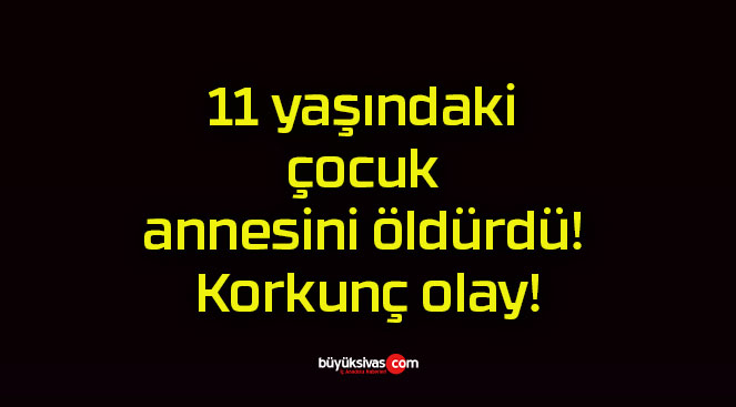 11 yaşındaki çocuk annesini öldürdü! Korkunç olay!