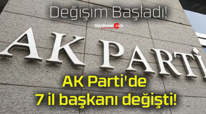 AK Parti’de 7 il başkanı değişti!