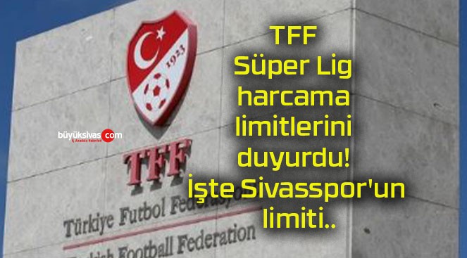 TFF Süper Lig harcama limitlerini duyurdu! İşte Sivasspor’un limiti..