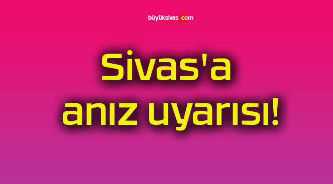 Sivas’a anız uyarısı!