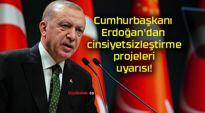 Cumhurbaşkanı Erdoğan’dan cinsiyetsizleştirme projeleri uyarısı!