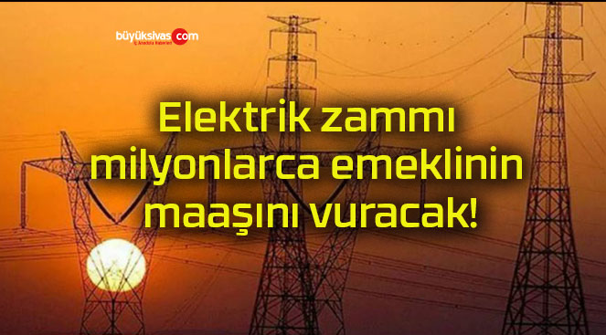 Elektrik zammı milyonlarca emeklinin maaşını vuracak!