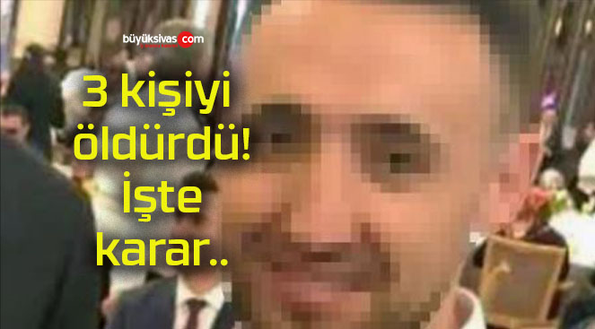 3 kişiyi öldürdü! İşte karar..