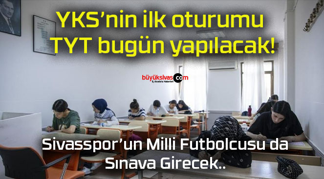 YKS’nin ilk oturumu TYT bugün yapılacak!