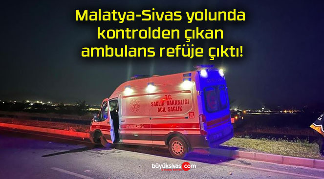 Malatya-Sivas yolunda kontrolden çıkan ambulans refüje çıktı!