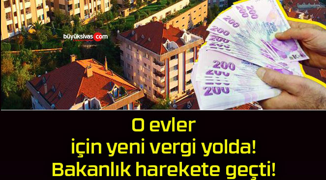 O evler için yeni vergi yolda! Bakanlık harekete geçti!
