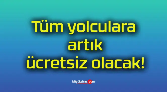 Tüm yolculara artık ücretsiz olacak!