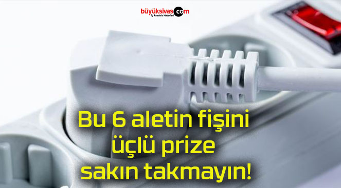 Bu 6 aletin fişini üçlü prize sakın takmayın!