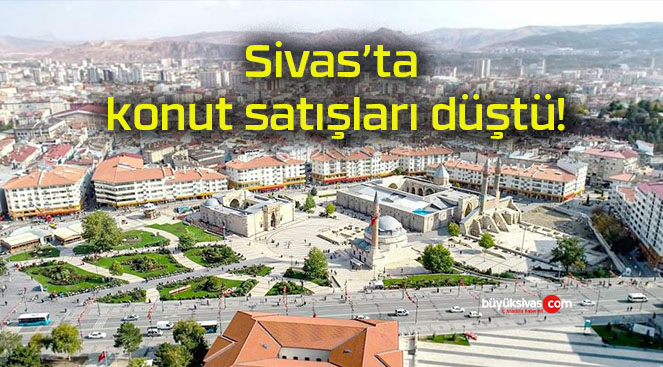 Sivas’ta konut satışları düştü!