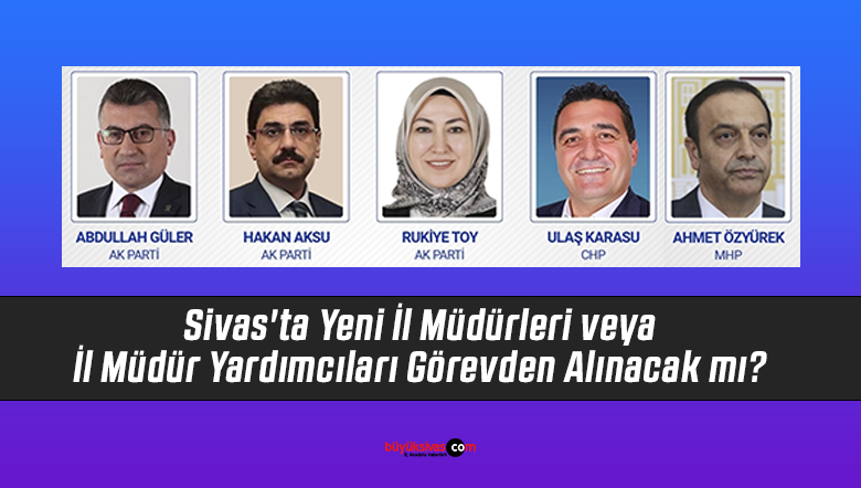 Sivas’ta Yeni İl Müdürleri ve İl Müdür Yardımcıları Görevden Alınacak mı?