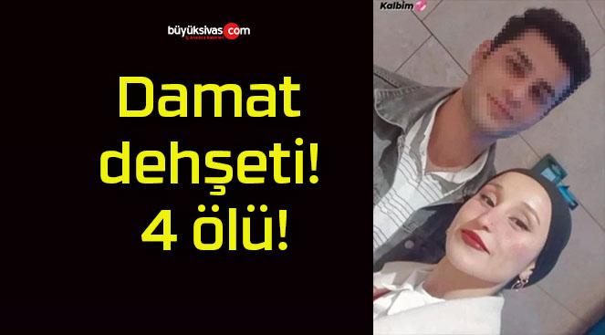 Damat dehşeti! 4 ölü!