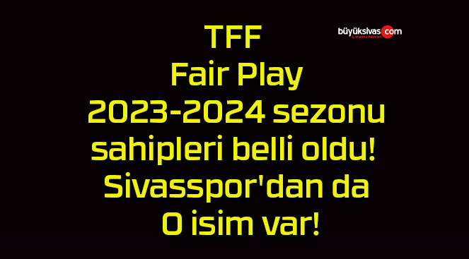 TFF Fair Play 2023-2024 sezonu ödül sahipleri belli oldu! Sivasspor’dan da O isim var!