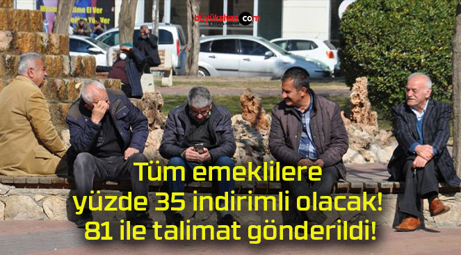 Tüm emeklilere yüzde 35 indirimli olacak! 81 ile talimat gönderildi!
