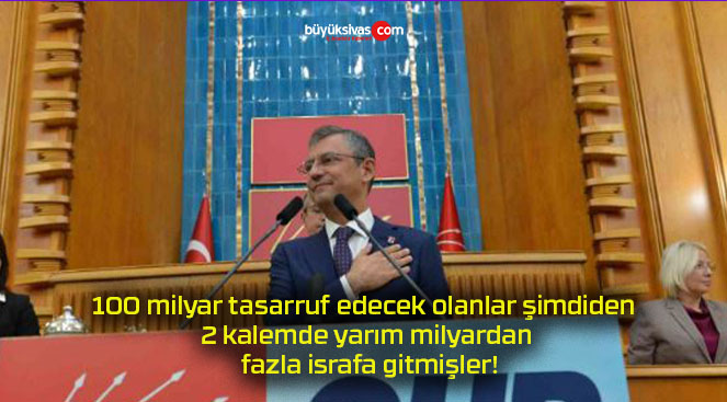 100 milyar tasarruf edecek olanlar şimdiden 2 kalemde yarım milyardan fazla israfa gitmişler!