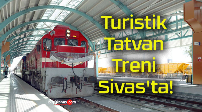 Turistik Tatvan Treni Sivas’ta!