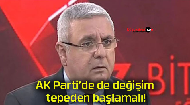 AK Parti’de de değişim tepeden başlamalı!