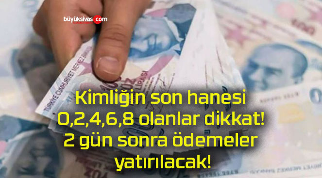 Kimliğin son hanesi 0,2,4,6,8 olanlar dikkat! 2 gün sonra ödemeler yatırılacak!