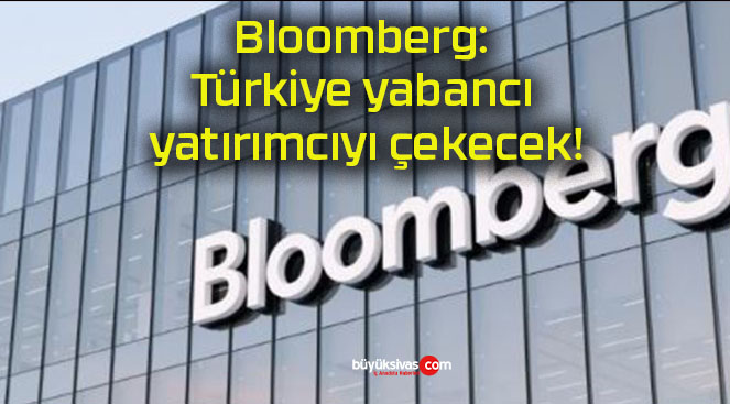 Bloomberg: Türkiye yabancı yatırımcıyı çekecek!