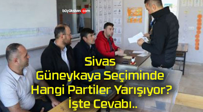 Sivas Güneykaya Seçiminde Hangi Partiler Yarışıyor? İşte Cevabı..