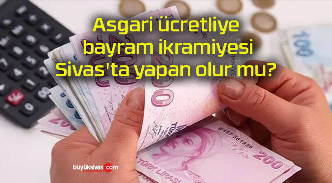 Asgari ücretliye bayram ikramiyesi! Sivas’ta yapan olur mu?