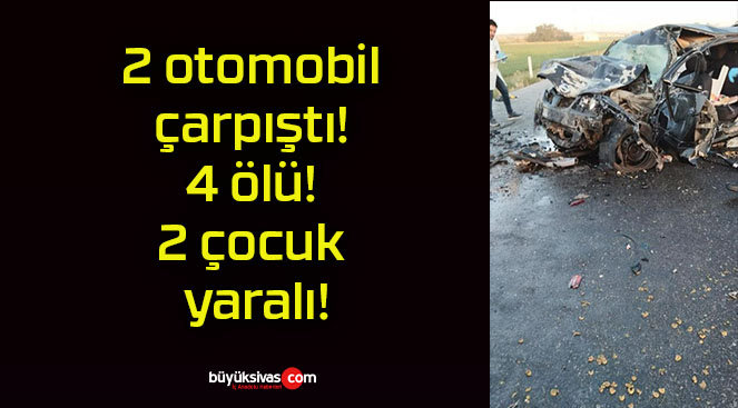 2 otomobil çarpıştı! 4 ölü! 2 çocuk yaralı!