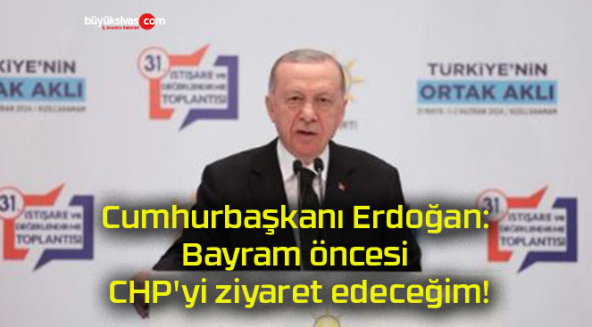 Cumhurbaşkanı Erdoğan: Bayram öncesi CHP’yi ziyaret edeceğim!