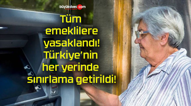 Tüm emeklilere yasaklandı! Türkiye’nin her yerinde sınırlama getirildi!