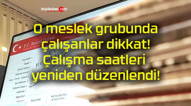 O meslek grubunda çalışanlar dikkat! Çalışma saatleri yeniden düzenlendi!