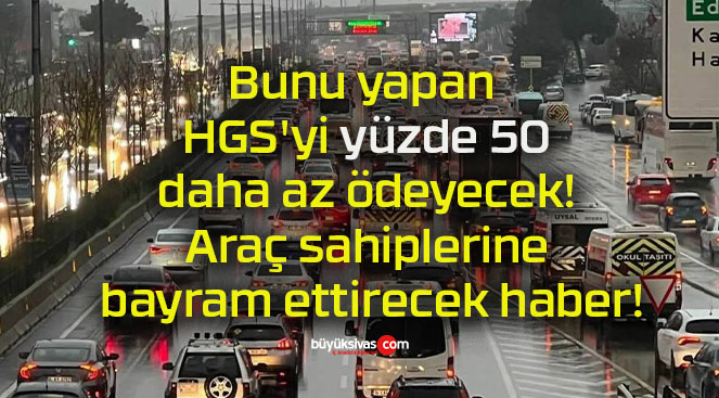 Bunu yapan HGS’yi yüzde 50 daha az ödeyecek! Araç sahiplerine bayram ettirecek haber!
