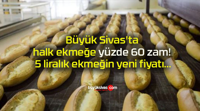 Büyük Sivas’ta halk ekmeğe yüzde 60 zam! 5 liralık ekmeğin yeni fiyatı…