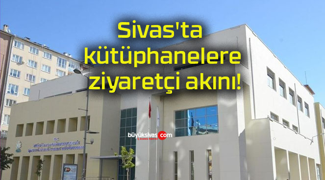 Sivas’ta kütüphanelere ziyaretçi akını!