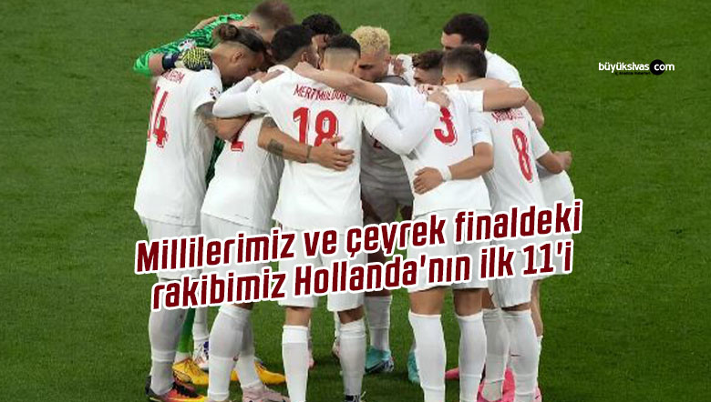 Millilerimiz ve çeyrek finaldeki rakibimiz Hollanda’nın ilk 11’i