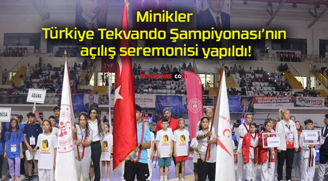 Minikler Türkiye Tekvando Şampiyonası’nın açılış seremonisi yapıldı!