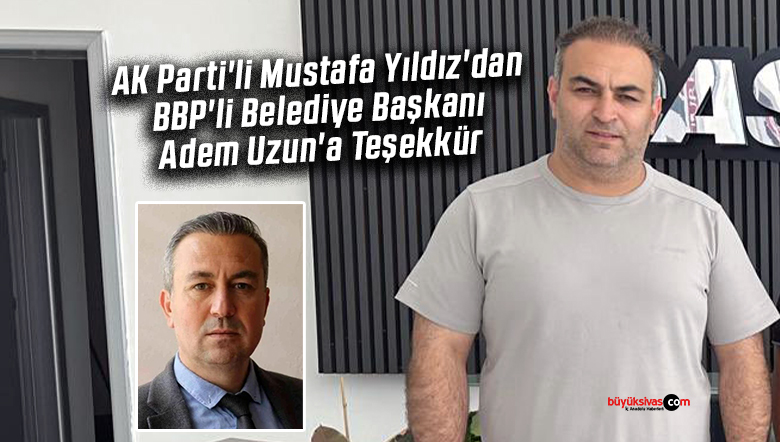 AK Parti’li Mustafa Yıldız’dan BBP’li Belediye Başkanı Adem Uzun’a Teşekkür