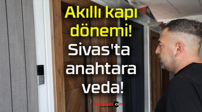 Akıllı kapı dönemi! Sivas’ta anahtara veda!