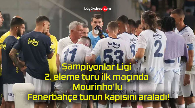 Şampiyonlar Ligi 2. eleme turu ilk maçında Mourinho’lu Fenerbahçe turun kapısını araladı!