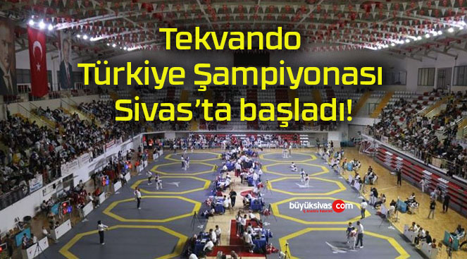 Tekvando Türkiye Şampiyonası Sivas’ta başladı!