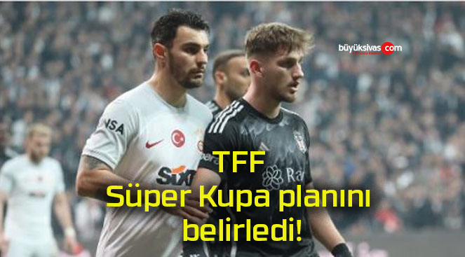 TFF Süper Kupa planını belirledi!