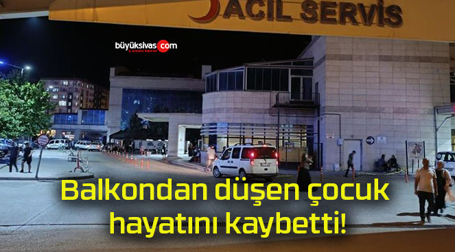Balkondan düşen çocuk hayatını kaybetti!