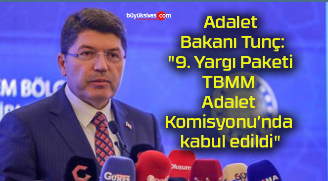 Adalet Bakanı Tunç: “9. Yargı Paketi TBMM Adalet Komisyonu’nda kabul edildi”