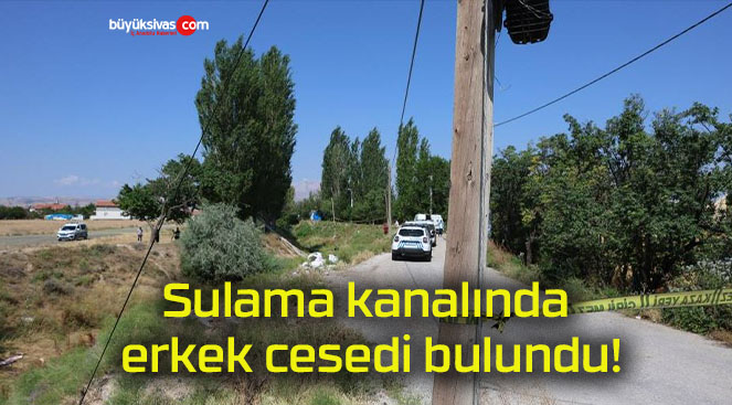 Sulama kanalında erkek cesedi bulundu!