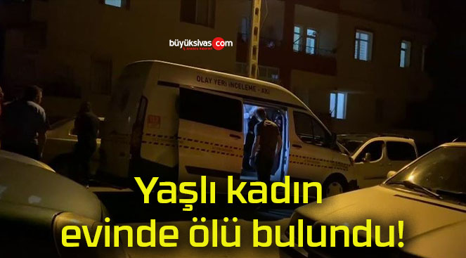 Yaşlı kadın evinde ölü bulundu!