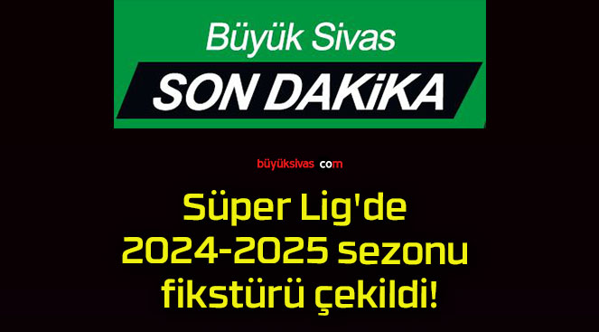 Süper Lig’de 2024-2025 sezonu fikstürü çekildi!
