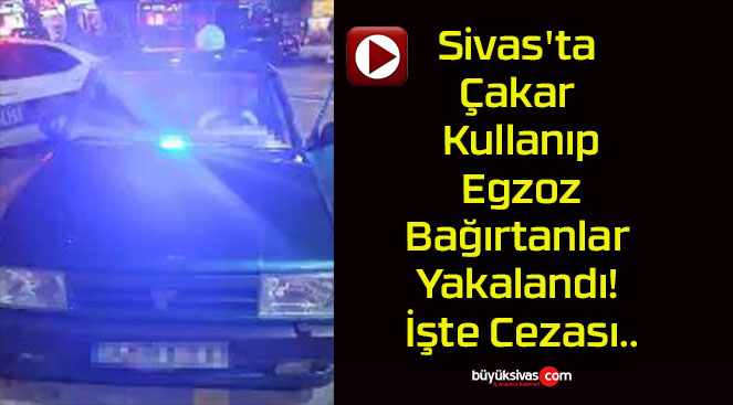 Sivas’ta Çakar Kullanıp Egzoz Bağırtanlar Yakalandı! İşte Cezası..